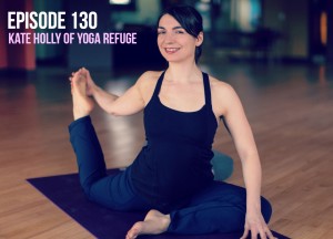 Episode 130// In Conversation with Kate Holly of Yoga Refuge